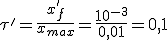 \tau'=\frac{x'_f}{x_{max}}=\frac{10^{-3}}{0,01}=0,1